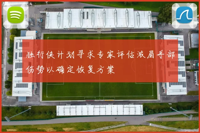 独行侠计划寻求专家评估浓眉手部伤势以确定恢复方案