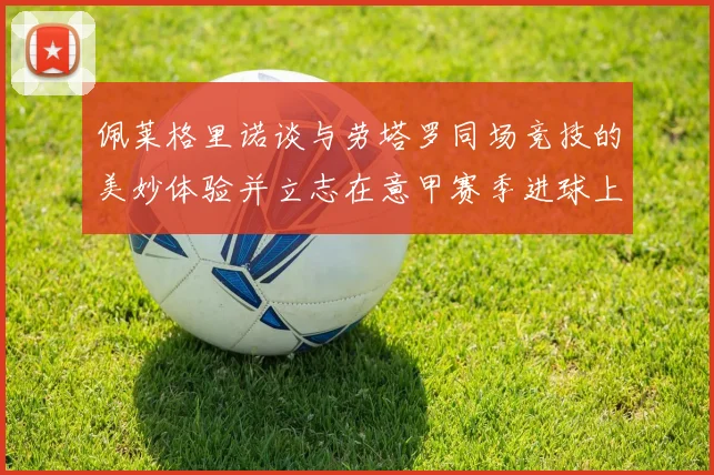 佩莱格里诺谈与劳塔罗同场竞技的美妙体验并立志在意甲赛季进球上双