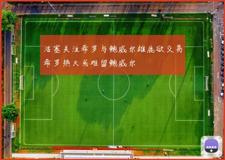 活塞关注希罗与鲍威尔雄鹿欲交易希罗热火或难留鲍威尔