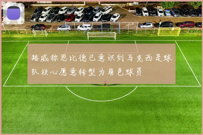 路威称恩比德已意识到马克西是球队核心愿意转型为角色球员