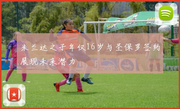 米兰达之子年仅16岁与圣保罗签约展现未来潜力